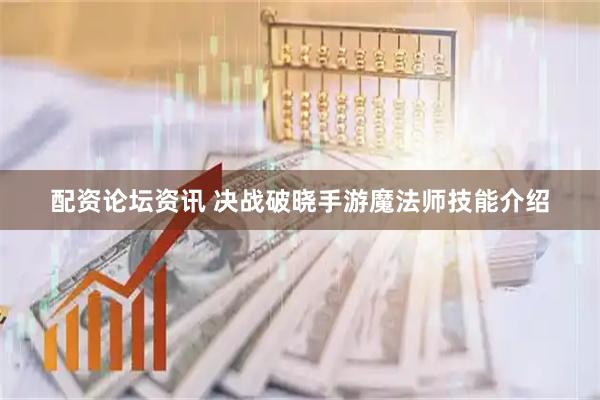 配资论坛资讯 决战破晓手游魔法师技能介绍