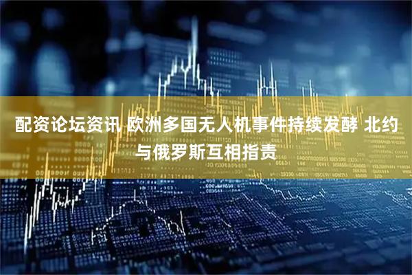 配资论坛资讯 欧洲多国无人机事件持续发酵 北约与俄罗斯互相指责