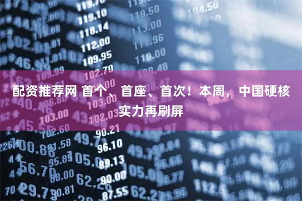 配资推荐网 首个、首座、首次！本周，中国硬核实力再刷屏