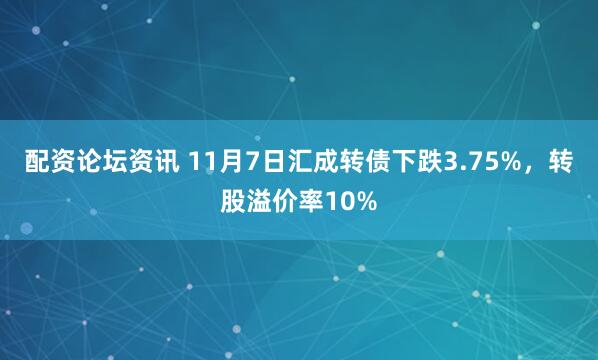 配资论坛资讯 11月7日汇成转债下跌3.75%，转股溢价率10%