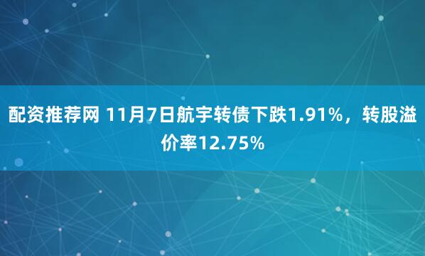 配资推荐网 11月7日航宇转债下跌1.91%，转股溢价率12.75%