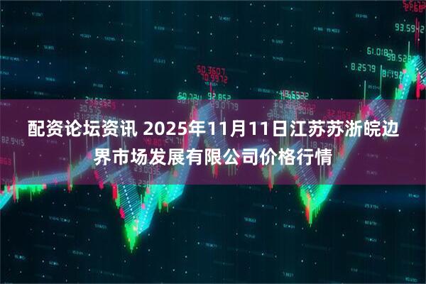 配资论坛资讯 2025年11月11日江苏苏浙皖边界市场发展有限公司价格行情
