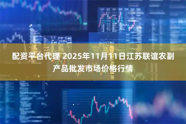 配资平台代理 2025年11月11日江苏联谊农副产品批发市场价格行情