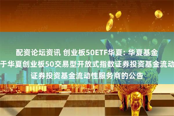 配资论坛资讯 创业板50ETF华夏: 华夏基金管理有限公司关于华夏创业板50交易型开放式指数证券投资基金流动性服务商的公告