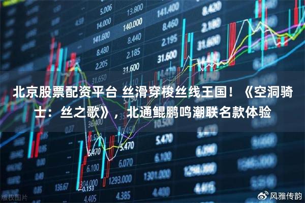 北京股票配资平台 丝滑穿梭丝线王国！《空洞骑士：丝之歌》，北通鲲鹏鸣潮联名款体验