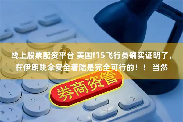 线上股票配资平台 美国f15飞行员确实证明了，在伊朗跳伞安全着陆是完全可行的！！ 当然
