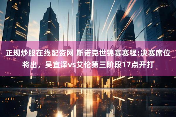 正规炒股在线配资网 斯诺克世锦赛赛程:决赛席位将出，吴宜泽vs艾伦第三阶段17点开打