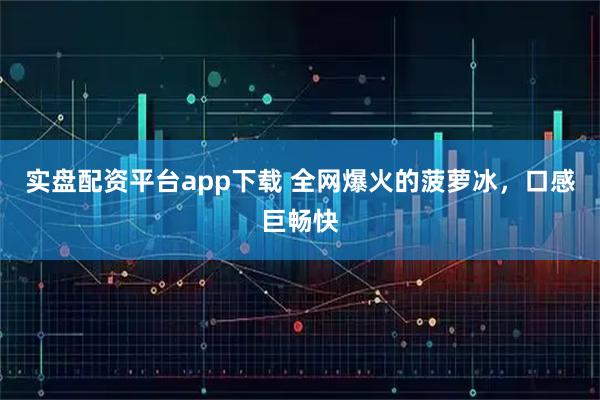 实盘配资平台app下载 全网爆火的菠萝冰，口感巨畅快
