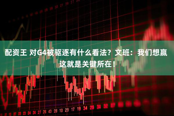 配资王 对G4被驱逐有什么看法？文班：我们想赢 这就是关键所在！
